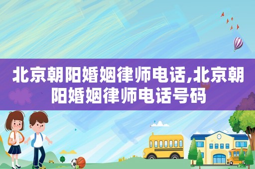 北京朝陽婚姻律師電話,北京朝陽婚姻律師電話號(hào)碼