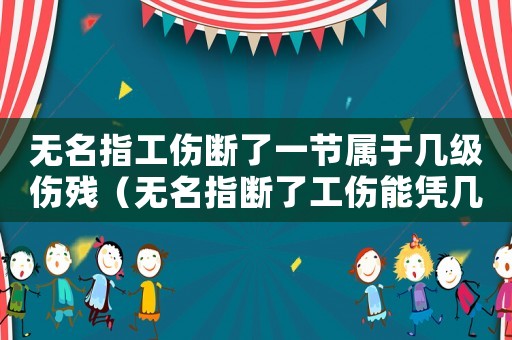 無名指工傷斷了一節(jié)屬于幾級傷殘（無名指斷了工傷能憑幾級傷殘）
