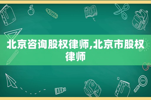 北京咨詢股權律師,北京市股權律師