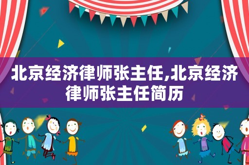 北京經(jīng)濟(jì)律師張主任,北京經(jīng)濟(jì)律師張主任簡(jiǎn)歷