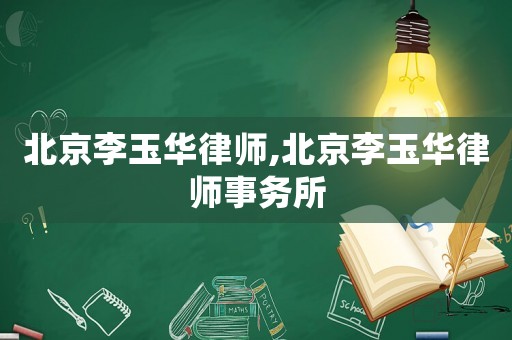 北京李玉華律師,北京李玉華律師事務(wù)所