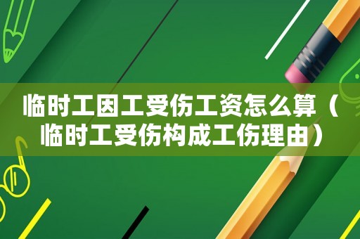 臨時工因工受傷工資怎么算（臨時工受傷構(gòu)成工傷理由）