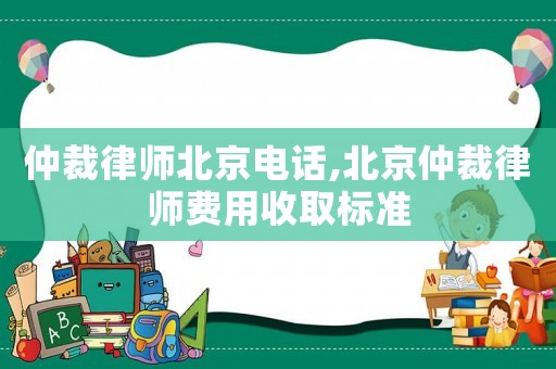 仲裁律師北京電話,北京仲裁律師費(fèi)用收取標(biāo)準(zhǔn)