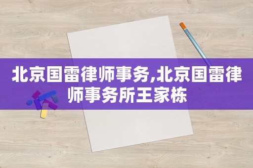 北京國雷律師事務(wù),北京國雷律師事務(wù)所王家棟
