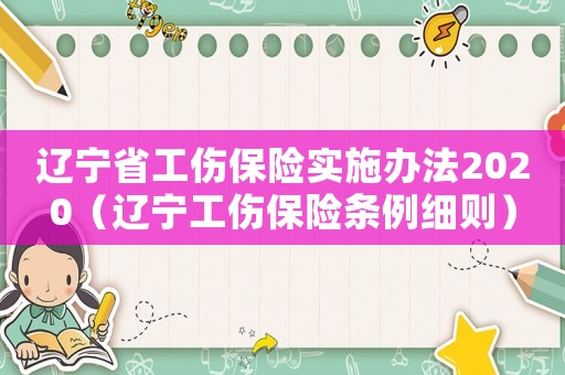 遼寧省工傷保險(xiǎn)實(shí)施辦法2020（遼寧工傷保險(xiǎn)條例細(xì)則）