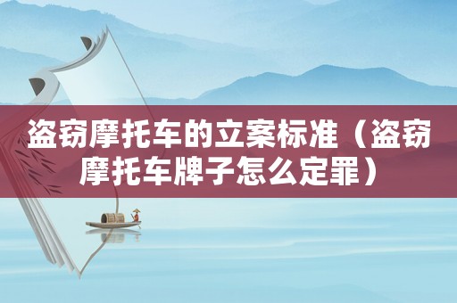 盜竊摩托車的立案標(biāo)準(zhǔn)（盜竊摩托車牌子怎么定罪）