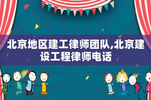 北京地區(qū)建工律師團(tuán)隊,北京建設(shè)工程律師電話