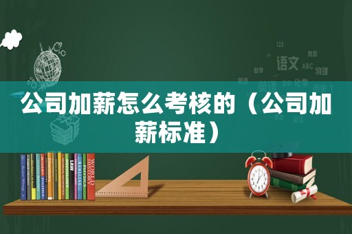 公司加薪怎么考核的（公司加薪標(biāo)準(zhǔn)）