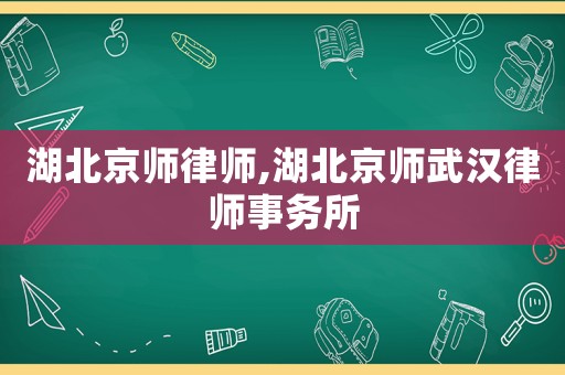 湖北京師律師,湖北京師武漢律師事務所