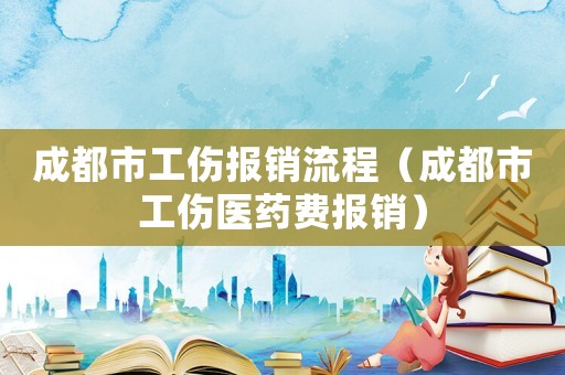 成都市工傷報(bào)銷流程（成都市工傷醫(yī)藥費(fèi)報(bào)銷）