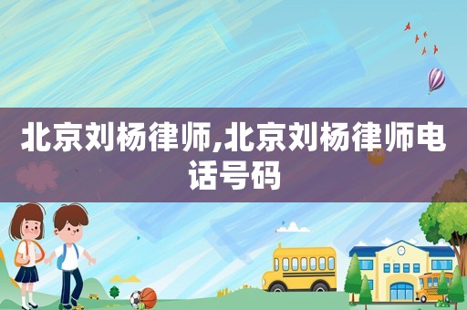北京劉楊律師,北京劉楊律師電話號碼
