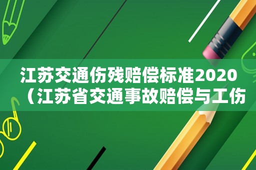 江蘇交通傷殘賠償標準2020（江蘇省交通事故賠償與工傷賠償）