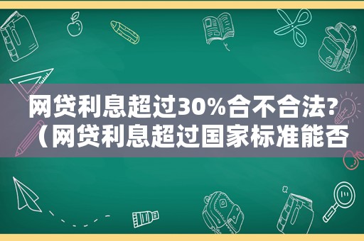 網(wǎng)貸利息超過30%合不合法?（網(wǎng)貸利息超過國家標(biāo)準(zhǔn)能否起訴）