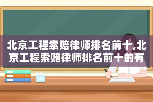 北京工程索賠律師排名前十,北京工程索賠律師排名前十的有哪些