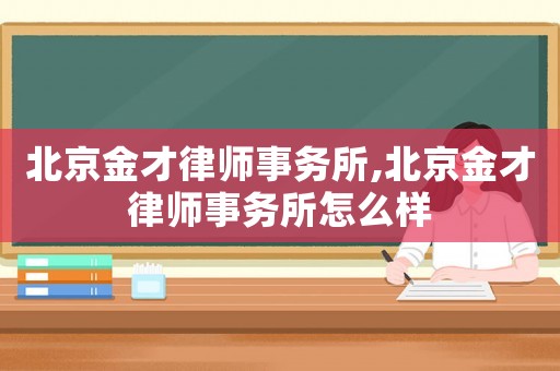 北京金才律師事務(wù)所,北京金才律師事務(wù)所怎么樣