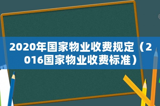 2020年國家物業(yè)收費規(guī)定（2016國家物業(yè)收費標(biāo)準(zhǔn)）