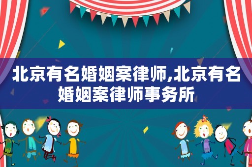 北京有名婚姻案律師,北京有名婚姻案律師事務(wù)所