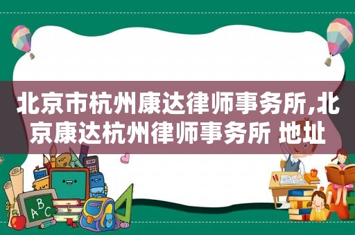 北京市杭州康達律師事務(wù)所,北京康達杭州律師事務(wù)所 地址