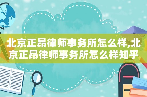 北京正昂律師事務(wù)所怎么樣,北京正昂律師事務(wù)所怎么樣知乎