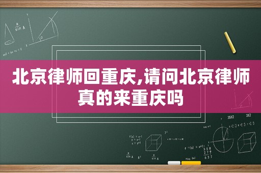北京律師回重慶,請(qǐng)問(wèn)北京律師真的來(lái)重慶嗎