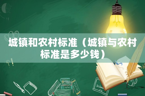 城鎮(zhèn)和農(nóng)村標(biāo)準(zhǔn)（城鎮(zhèn)與農(nóng)村標(biāo)準(zhǔn)是多少錢）