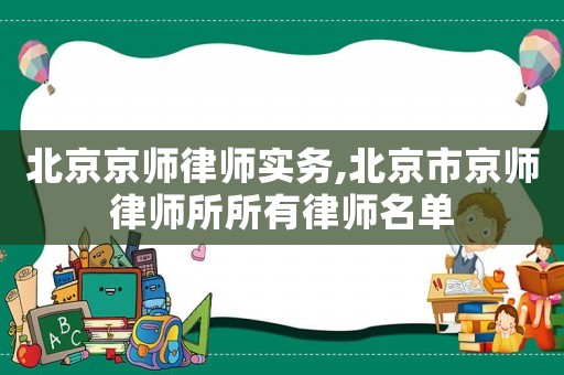 北京京師律師實(shí)務(wù),北京市京師律師所所有律師名單