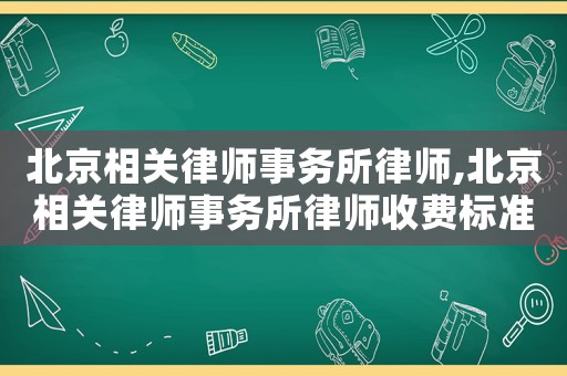 北京相關(guān)律師事務(wù)所律師,北京相關(guān)律師事務(wù)所律師收費(fèi)標(biāo)準(zhǔn)