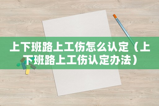 上下班路上工傷怎么認(rèn)定（上下班路上工傷認(rèn)定辦法）