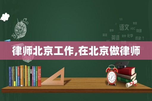 律師北京工作,在北京做律師