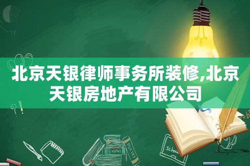 北京天銀律師事務(wù)所裝修,北京天銀房地產(chǎn)有限公司