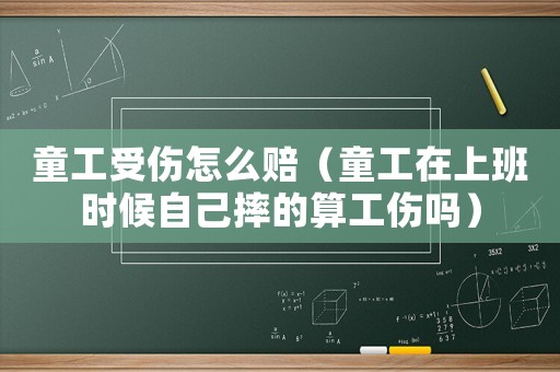 童工受傷怎么賠（童工在上班時(shí)候自己摔的算工傷嗎）