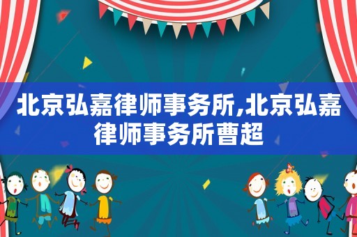 北京弘嘉律師事務(wù)所,北京弘嘉律師事務(wù)所曹超