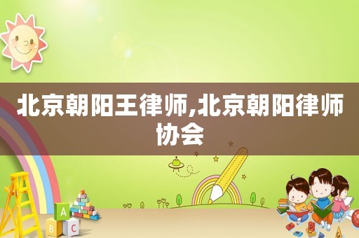 北京朝陽王律師,北京朝陽律師協(xié)會