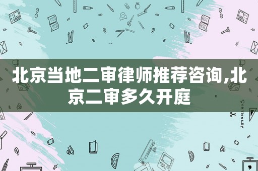 北京當(dāng)?shù)囟徛蓭熗扑]咨詢,北京二審多久開(kāi)庭