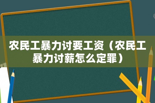 農(nóng)民工暴力討要工資（農(nóng)民工暴力討薪怎么定罪）