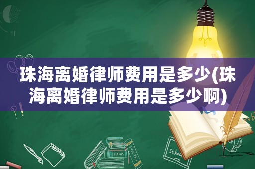 珠海離婚律師費(fèi)用是多少(珠海離婚律師費(fèi)用是多少啊)