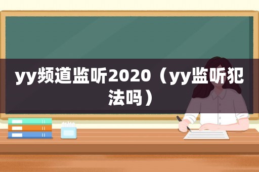 yy頻道監(jiān)聽(tīng)2020（yy監(jiān)聽(tīng)犯法嗎）
