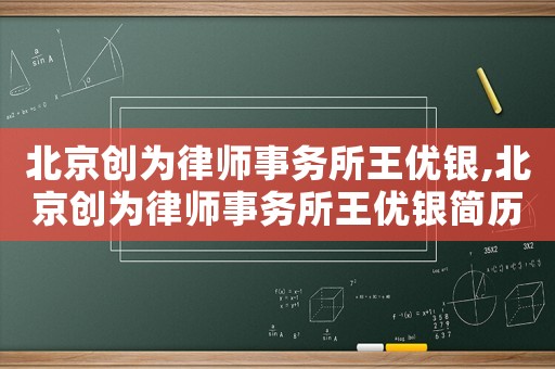 北京創(chuàng)為律師事務(wù)所王優(yōu)銀,北京創(chuàng)為律師事務(wù)所王優(yōu)銀簡歷