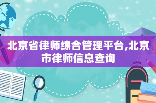 北京省律師綜合管理平臺,北京市律師信息查詢