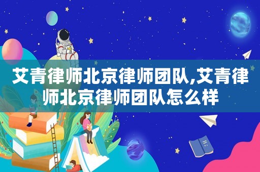 艾青律師北京律師團(tuán)隊(duì),艾青律師北京律師團(tuán)隊(duì)怎么樣