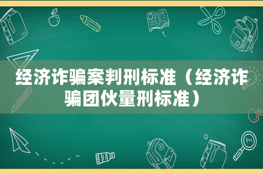 經(jīng)濟(jì)詐騙案判刑標(biāo)準(zhǔn)（經(jīng)濟(jì)詐騙團(tuán)伙量刑標(biāo)準(zhǔn)）