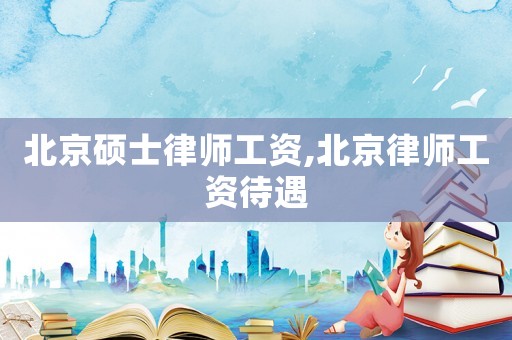 北京碩士律師工資,北京律師工資待遇