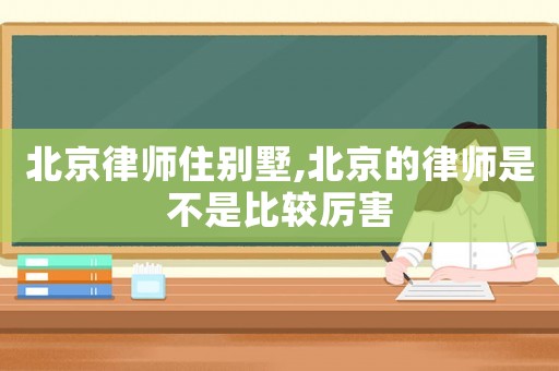 北京律師住別墅,北京的律師是不是比較厲害