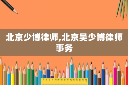 北京少博律師,北京吳少博律師事務(wù)