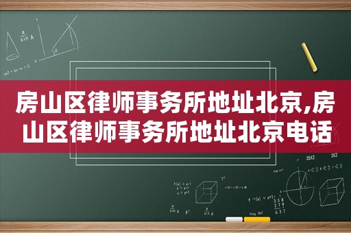 房山區(qū)律師事務(wù)所地址北京,房山區(qū)律師事務(wù)所地址北京電話