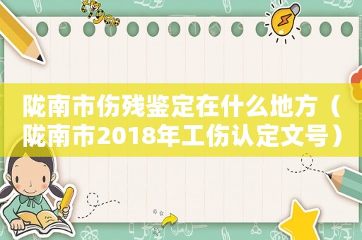 隴南市傷殘鑒定在什么地方（隴南市2018年工傷認(rèn)定文號(hào)）