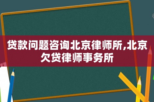 貸款問題咨詢北京律師所,北京欠貸律師事務(wù)所