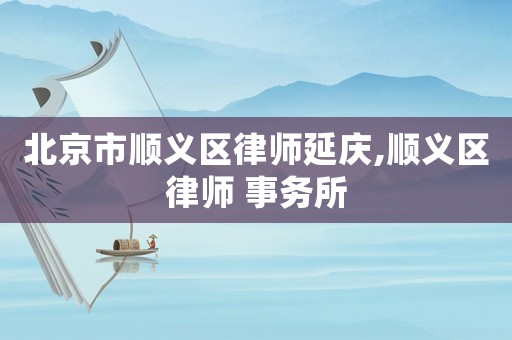 北京市順義區(qū)律師延慶,順義區(qū)律師 事務(wù)所