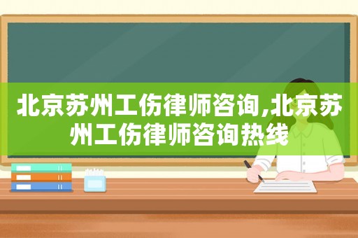 北京蘇州工傷律師咨詢,北京蘇州工傷律師咨詢熱線