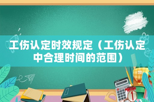 工傷認(rèn)定時(shí)效規(guī)定（工傷認(rèn)定中合理時(shí)間的范圍）